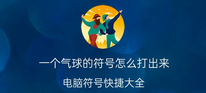 一个气球的符号怎么打出来 电脑符号快捷大全？